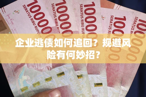 济南企业逃债如何追回？规避风险有何妙招？