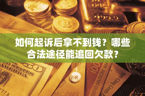 济南如何起诉后拿不到钱？哪些合法途径能追回欠款？