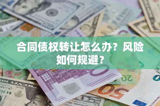 济南合同债权转让怎么办？风险如何规避？