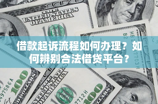 济南借款起诉流程如何办理？如何辨别合法借贷平台？