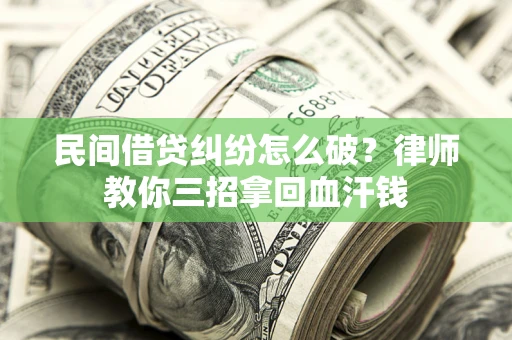 济南民间借贷纠纷怎么破？律师教你三招拿回血汗钱