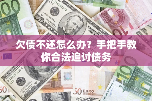 济南欠债不还怎么办？手把手教你合法追讨债务