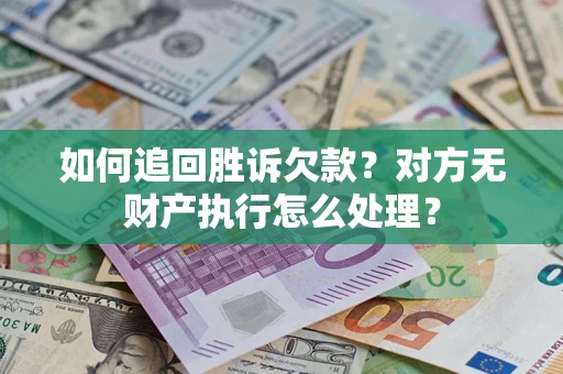济南如何追回胜诉欠款？对方无财产执行怎么处理？