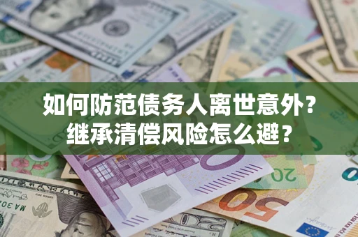 济南如何防范债务人离世意外？继承清偿风险怎么避？