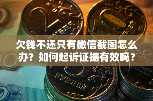 济南欠钱不还只有微信截图怎么办？如何起诉证据有效吗？