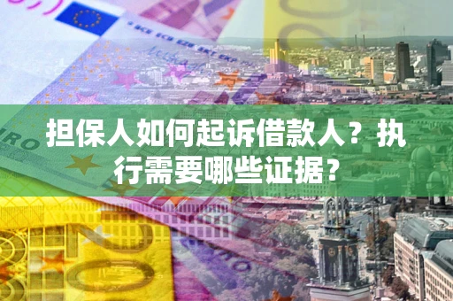 济南担保人如何起诉借款人？执行需要哪些证据？
