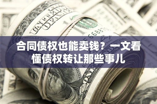 济南合同债权也能卖钱？一文看懂债权转让那些事儿