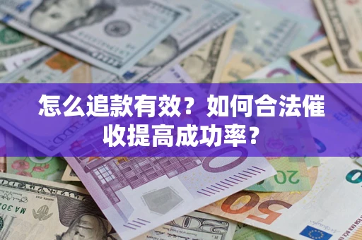 济南怎么追款有效？如何合法催收提高成功率？