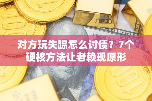 济南对方玩失踪怎么讨债？7个硬核方法让老赖现原形