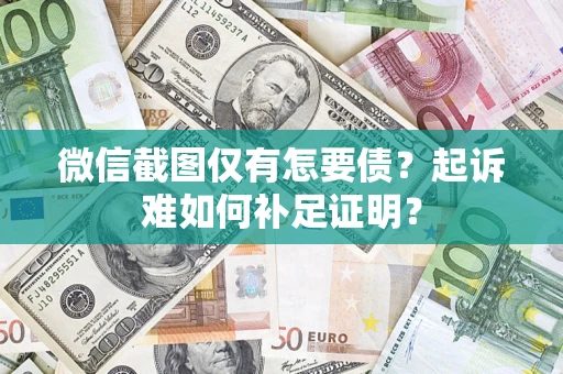 济南微信截图仅有怎要债？起诉难如何补足证明？