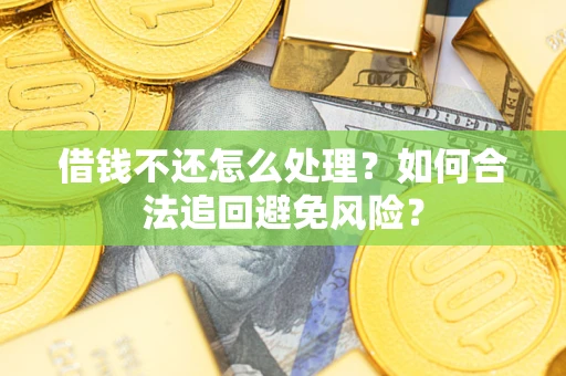 济南借钱不还怎么处理？如何合法追回避免风险？