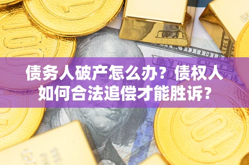 济南债务人破产怎么办？债权人如何合法追偿才能胜诉？