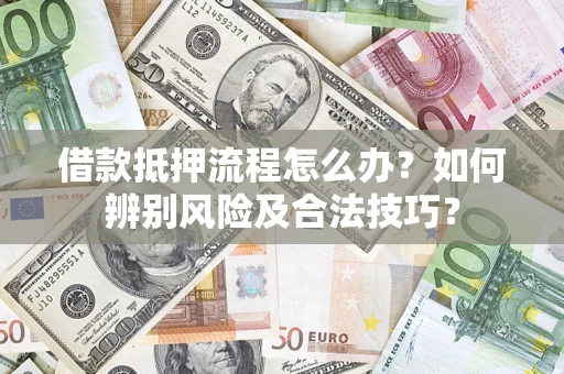 济南借款抵押流程怎么办？如何辨别风险及合法技巧？