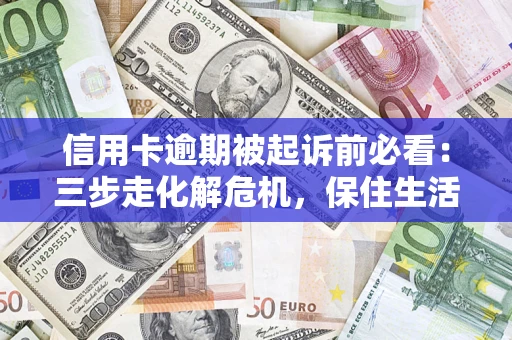 济南信用卡逾期被起诉前必看：三步走化解危机，保住生活尊严