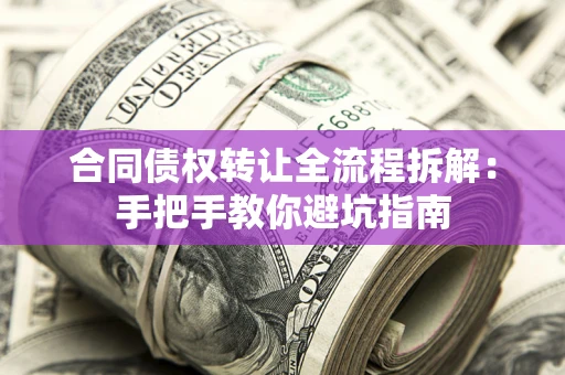 济南合同债权转让全流程拆解：手把手教你避坑指南
