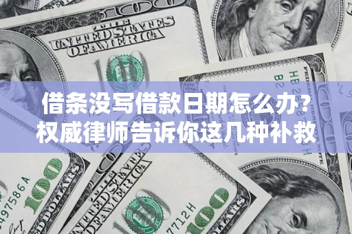 济南借条没写借款日期怎么办？权威律师告诉你这几种补救方法！