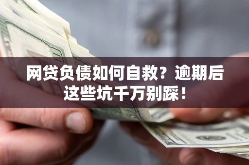 济南网贷负债如何自救？逾期后这些坑千万别踩！