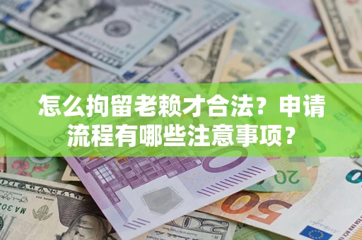济南怎么拘留老赖才合法？申请流程有哪些注意事项？