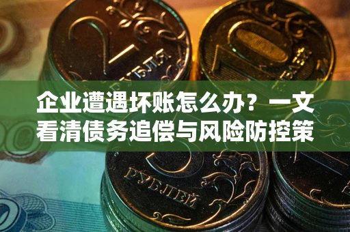 济南企业遭遇坏账怎么办？一文看清债务追偿与风险防控策略