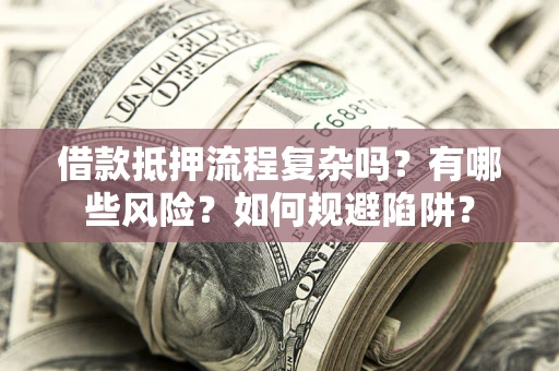 济南借款抵押流程复杂吗？有哪些风险？如何规避陷阱？
