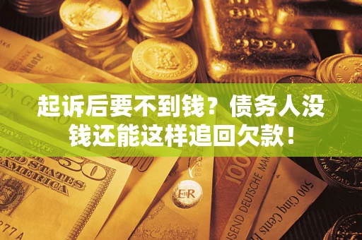 济南起诉后要不到钱？债务人没钱还能这样追回欠款！