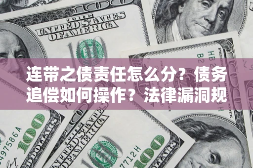 济南连带之债责任怎么分？债务追偿如何操作？法律漏洞规避指南