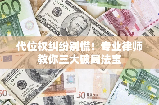 济南代位权纠纷别慌！专业律师教你三大破局法宝