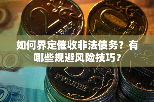 济南如何界定催收非法债务？有哪些规避风险技巧？
