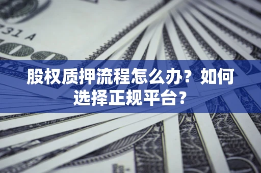 济南股权质押流程怎么办？如何选择正规平台？
