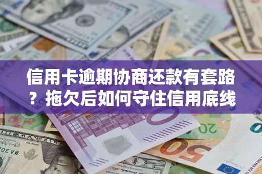 济南信用卡逾期协商还款有套路？拖欠后如何守住信用底线？