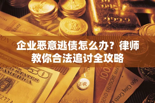 济南企业恶意逃债怎么办？律师教你合法追讨全攻略