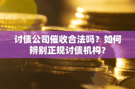 济南讨债公司催收合法吗？如何辨别正规讨债机构？