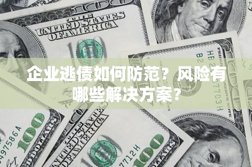济南企业逃债如何防范？风险有哪些解决方案？