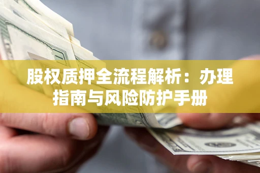 济南股权质押全流程解析：办理指南与风险防护手册