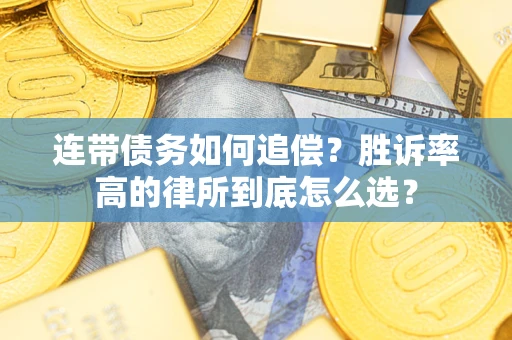 济南连带债务如何追偿？胜诉率高的律所到底怎么选？