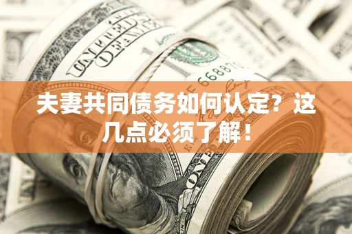 济南夫妻共同债务如何认定？这几点必须了解！
