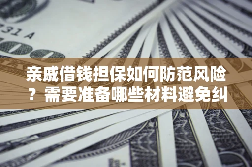 济南亲戚借钱担保如何防范风险？需要准备哪些材料避免纠纷？