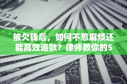 济南被欠钱后，如何不惹麻烦还能高效追款？律师教你的5步合法讨债法