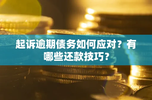 济南起诉逾期债务如何应对？有哪些还款技巧？