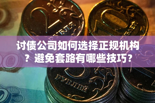 济南讨债公司如何选择正规机构？避免套路有哪些技巧？