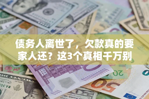济南债务人离世了，欠款真的要家人还？这3个真相千万别弄错