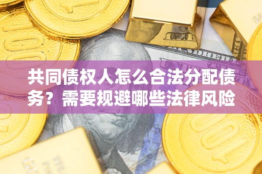 济南共同债权人怎么合法分配债务？需要规避哪些法律风险？
