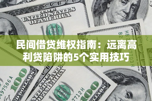 济南民间借贷维权指南：远离高利贷陷阱的5个实用技巧