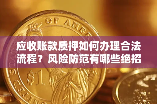 济南应收账款质押如何办理合法流程？风险防范有哪些绝招？