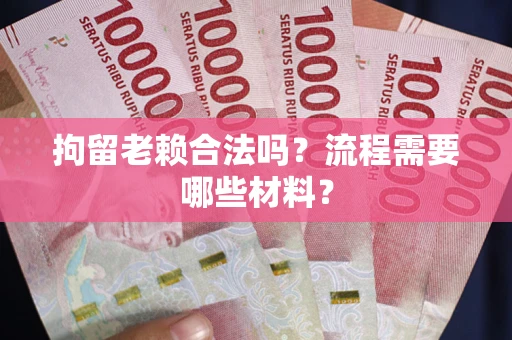 济南拘留老赖合法吗？流程需要哪些材料？