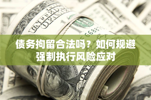 济南债务拘留合法吗？如何规避强制执行风险应对