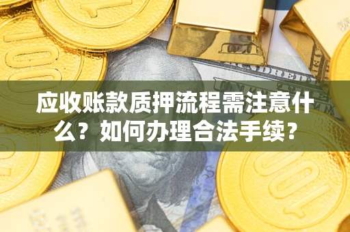 济南应收账款质押流程需注意什么？如何办理合法手续？