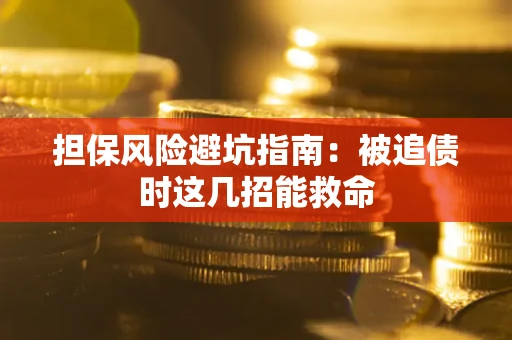 济南担保风险避坑指南：被追债时这几招能救命