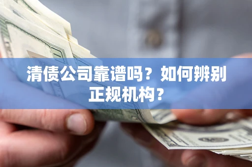 济南清债公司靠谱吗？如何辨别正规机构？