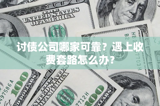 济南讨债公司哪家可靠？遇上收费套路怎么办？